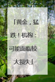 黄金，猛跌！机构：可能面临较大损失