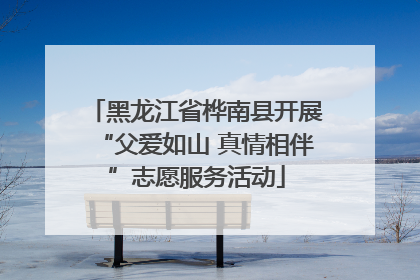 黑龙江省桦南县开展“父爱如山 真情相伴”志愿服务活动