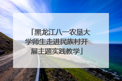 黑龙江八一农垦大学师生走进民族村开展主题实践教学