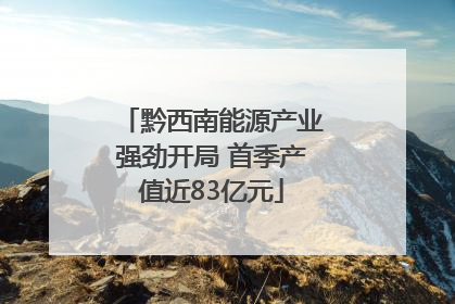 黔西南能源产业强劲开局 首季产值近83亿元
