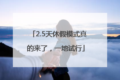 2.5天休假模式真的来了，一地试行