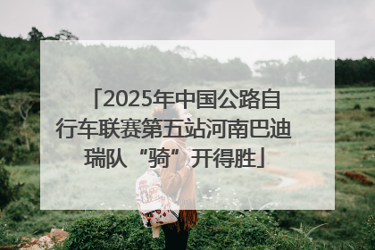 2025年中国公路自行车联赛第五站河南巴迪瑞队“骑”开得胜