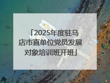 2025年度驻马店市直单位党员发展对象培训班开班