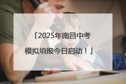 2025年南昌中考模拟填报今日启动！