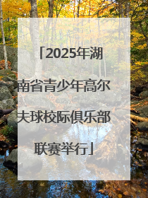 2025年湖南省青少年高尔夫球校际俱乐部联赛举行