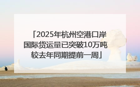 2025年杭州空港口岸国际货运量已突破10万吨 较去年同期提前一周
