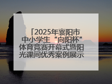 2025年襄阳市中小学生“向阳杯”体育竞赛开幕式暨阳光课间优秀案例展示活动举行