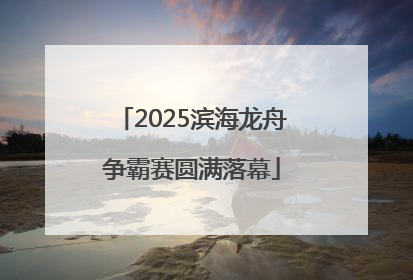 2025滨海龙舟争霸赛圆满落幕