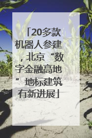 20多款机器人参建，北京“数字金融高地”地标建筑有新进展