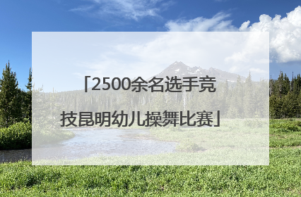 2500余名选手竞技昆明幼儿操舞比赛