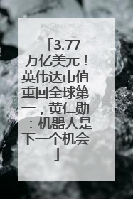 3.77万亿美元！英伟达市值重回全球第一，黄仁勋：机器人是下一个机会