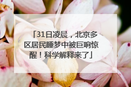 31日凌晨，北京多区居民睡梦中被巨响惊醒！科学解释来了