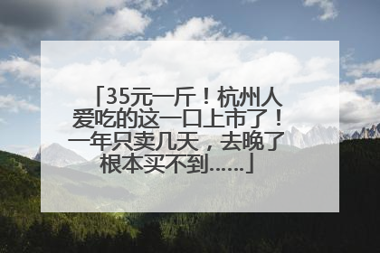 35元一斤！杭州人爱吃的这一口上市了！一年只卖几天，去晚了根本买不到……