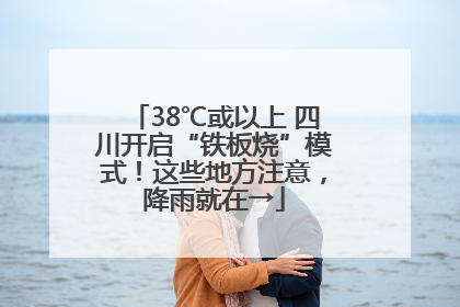 38℃或以上 四川开启“铁板烧”模式！这些地方注意，降雨就在→
