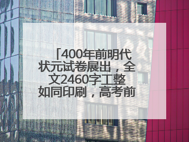 400年前明代状元试卷展出，全文2460字工整如同印刷，高考前预约参观火爆