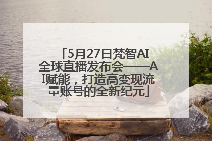 5月27日梵智AI全球直播发布会——AI赋能，打造高变现流量账号的全新纪元