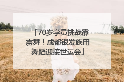 70岁学员挑战霹雳舞！成都银发族用舞蹈迎接世运会