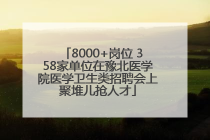 8000+岗位 358家单位在豫北医学院医学卫生类招聘会上聚堆儿抢人才