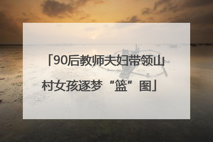 90后教师夫妇带领山村女孩逐梦“篮”图