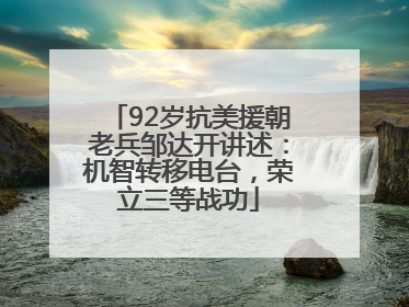 92岁抗美援朝老兵邹达开讲述：机智转移电台，荣立三等战功