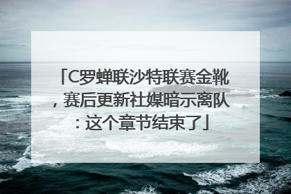C罗蝉联沙特联赛金靴，赛后更新社媒暗示离队：这个章节结束了