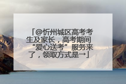 @忻州城区高考考生及家长，高考期间“爱心送考”服务来了，领取方式是→