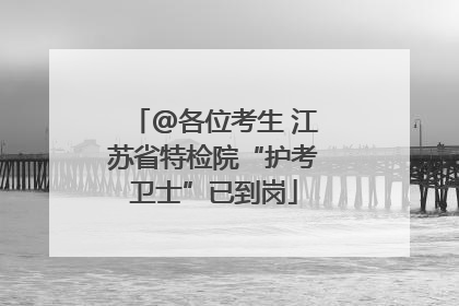@各位考生 江苏省特检院“护考卫士”已到岗