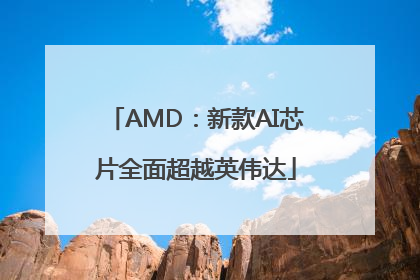 AMD：新款AI芯片全面超越英伟达