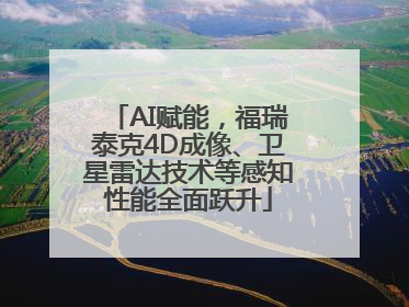 AI赋能，福瑞泰克4D成像、卫星雷达技术等感知性能全面跃升