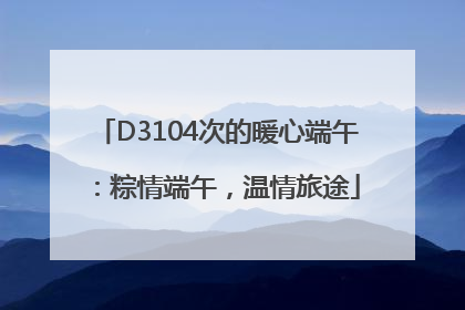 D3104次的暖心端午：粽情端午，温情旅途
