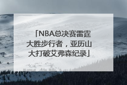 NBA总决赛雷霆大胜步行者，亚历山大打破艾弗森纪录