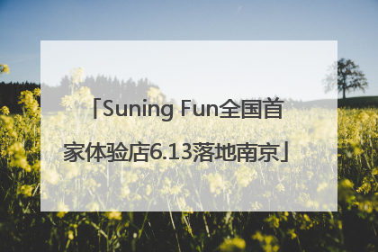 Suning Fun全国首家体验店6.13落地南京