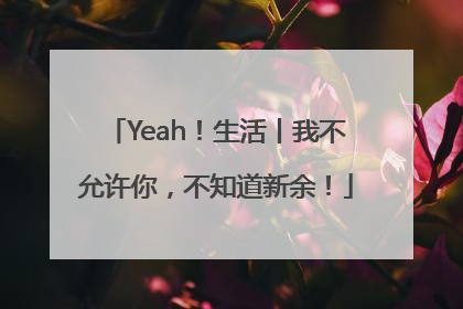 Yeah！生活丨我不允许你，不知道新余！